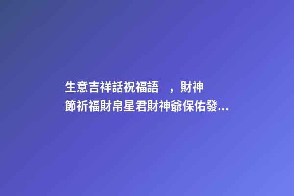 生意吉祥話祝福語，財神節祈福財帛星君財神爺保佑發財的祝福語